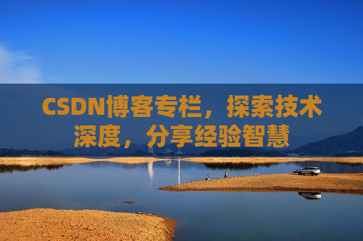 CSDN博客专栏，探索技术深度，分享经验智慧