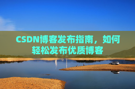 CSDN博客发布指南，如何轻松发布优质博客