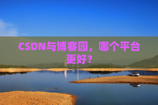 CSDN与博客园，哪个平台更好？