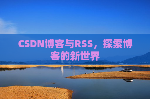 CSDN博客与RSS，探索博客的新世界