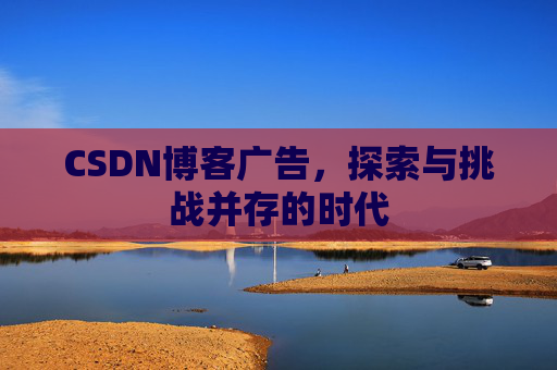 CSDN博客广告，探索与挑战并存的时代