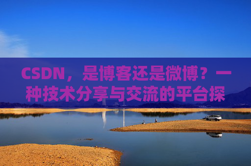 CSDN，是博客还是微博？一种技术分享与交流的平台探讨