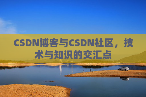 CSDN博客与CSDN社区，技术与知识的交汇点