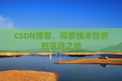 CSDN博客，探索技术世界的宝藏之地